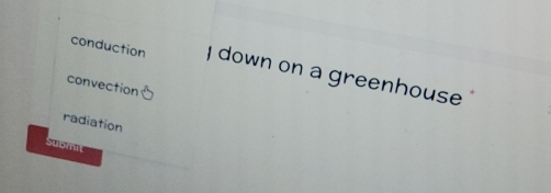 conduction I down on a greenhouse
convection
radiation
Submit