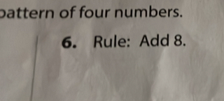 battern of four numbers. 
6. Rule: Add 8.