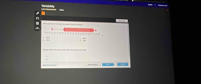 Variability
Lab Asssssment Active
L
What percent of the data is greaher than the median?
Pleasa select the beat answer from the choioss provided
A
0
Mar this and retur Rave and Eun