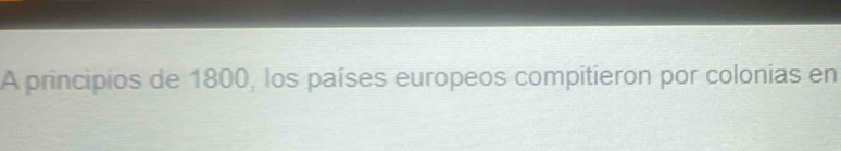 A principios de 1800, los países europeos compitieron por colonias en