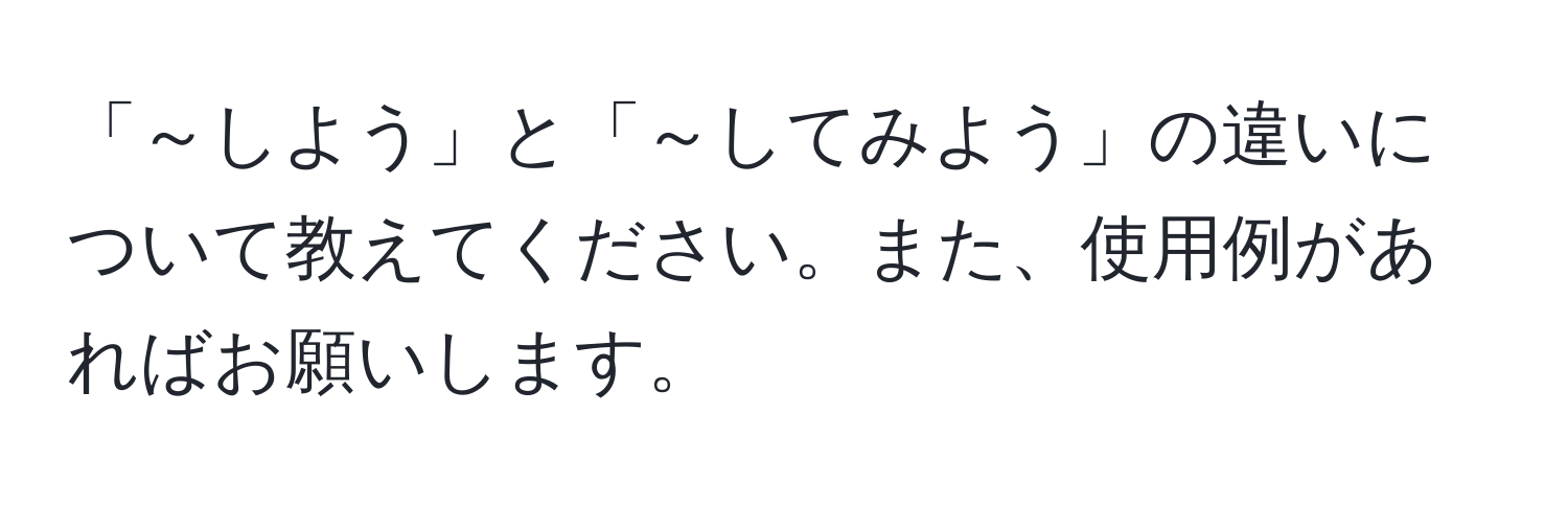 「～しよう」と「～してみよう」の違いについて教えてください。また、使用例があればお願いします。