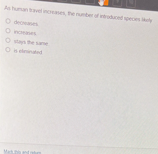 As human travel increases, the number of introduced species likely
decreases.
increases.
stays the same.
is eliminated.
Mark this and return