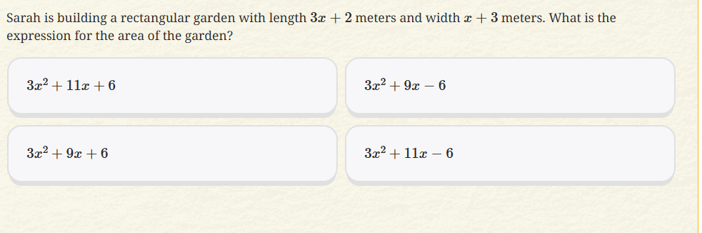 Sarah is building a rectangular garden with length 3x+2 meters and width x+3 meters. What is the
expression for the area of the garden?
3x^2+11x+6
3x^2+9x-6
3x^2+9x+6
3x^2+11x-6