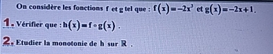 On considère les fonctions f et g tel que : f(x)=-2x^3 et g(x)=-2x+1. 
1 Vérifier que : h(x)=fcirc g(x). 
2. Etudier la monotonie de h sur R.