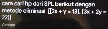 cara cari hp dari SPL berikut dengan 
metode eliminasi [[2x+y=13], [3x+2y=
22]]
Catatan