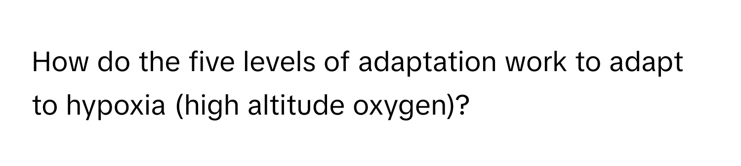 How do the five levels of adaptation work to adapt to hypoxia (high altitude oxygen)?