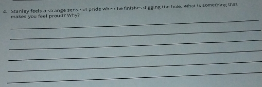 Stanley feels a strange sense of pride when he finishes digging the hole. What is something that 
_ 
makes you feel proud? Why? 
_ 
_ 
_ 
_ 
_