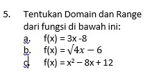 Tentukan Domain dan Range
dari fungsi di bawah ini:
f(x)=3x-8
b. f(x)=sqrt(4x)-6
C f(x)=x^2-8x+12