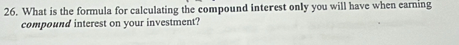 What is the formula for calculating the compound interest only you will have when earning 
compound interest on your investment?