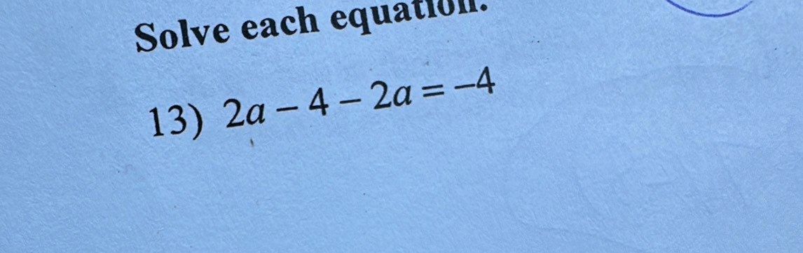 Solve each equatioll. 
13) 2a-4-2a=-4