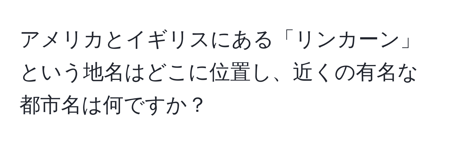 アメリカとイギリスにある「リンカーン」という地名はどこに位置し、近くの有名な都市名は何ですか？