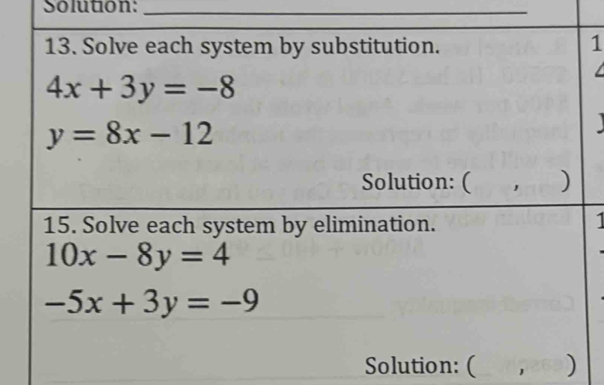 Solution:_ 
13. Solve each system by substitution. 1
4x+3y=-8
y=8x-12
Solution: ( s ) 
15. Solve each system by elimination. 
1
10x-8y=4
-5x+3y=-9
Solution: ( , )