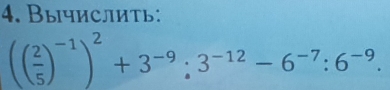 Вычислить:
(( 2/5 )^-1)^2+3^(-9):3^(-12)-6^(-7):6^(-9).