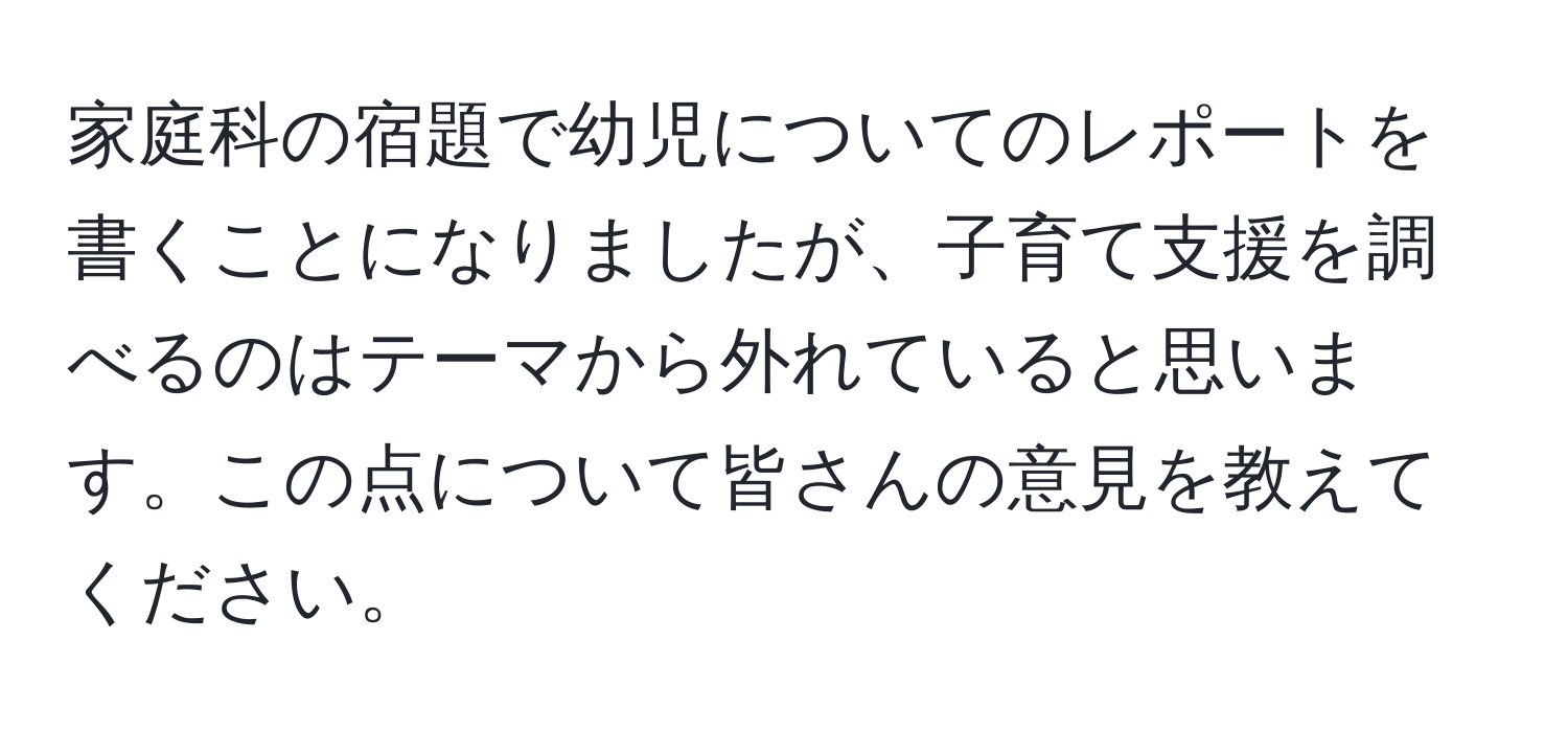 家庭科の宿題で幼児についてのレポートを書くことになりましたが、子育て支援を調べるのはテーマから外れていると思います。この点について皆さんの意見を教えてください。