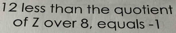 12 less than the quotient 
of Z over 8, equals -1