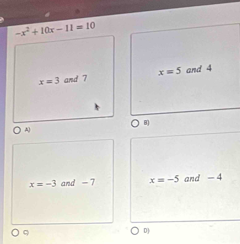 -x^2+10x-11=10
x=3 and 7 x=5 and 4
B)
A)
x=-3 and - 7 x=-5 and - 4
C)
D)