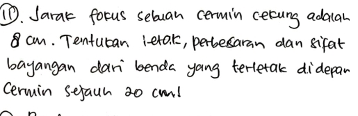 ⑪. Jarak focus selvan cermin cerung adaah
cm. Tenturan leta. k, perbesaran dan sifat 
bayangan dari benda yong terletak didepan 
Cermin sejaun 30 cund