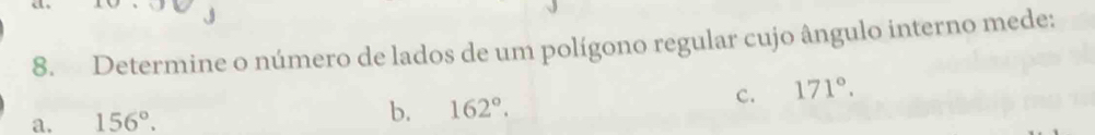 Determine o número de lados de um polígono regular cujo ângulo interno mede:
c. 171°.
a. 156°. b. 162°.