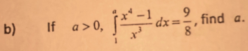 If a>0, ∈tlimits _1^(afrac x^4)-1x^3dx= 9/8  , find a.