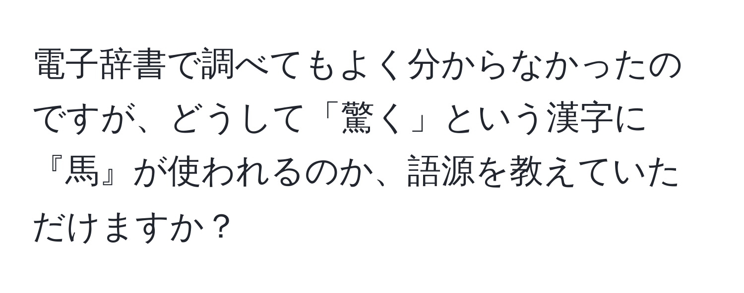 電子辞書で調べてもよく分からなかったのですが、どうして「驚く」という漢字に『馬』が使われるのか、語源を教えていただけますか？