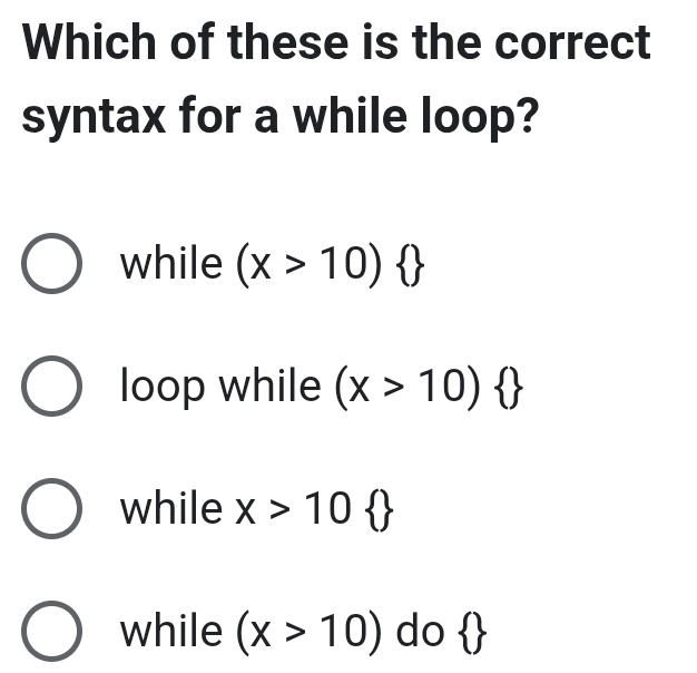 Which of these is the correct
syntax for a while loop?
while (x>10) 
loop while (x>10) 
while x>10
while (x>10) do  