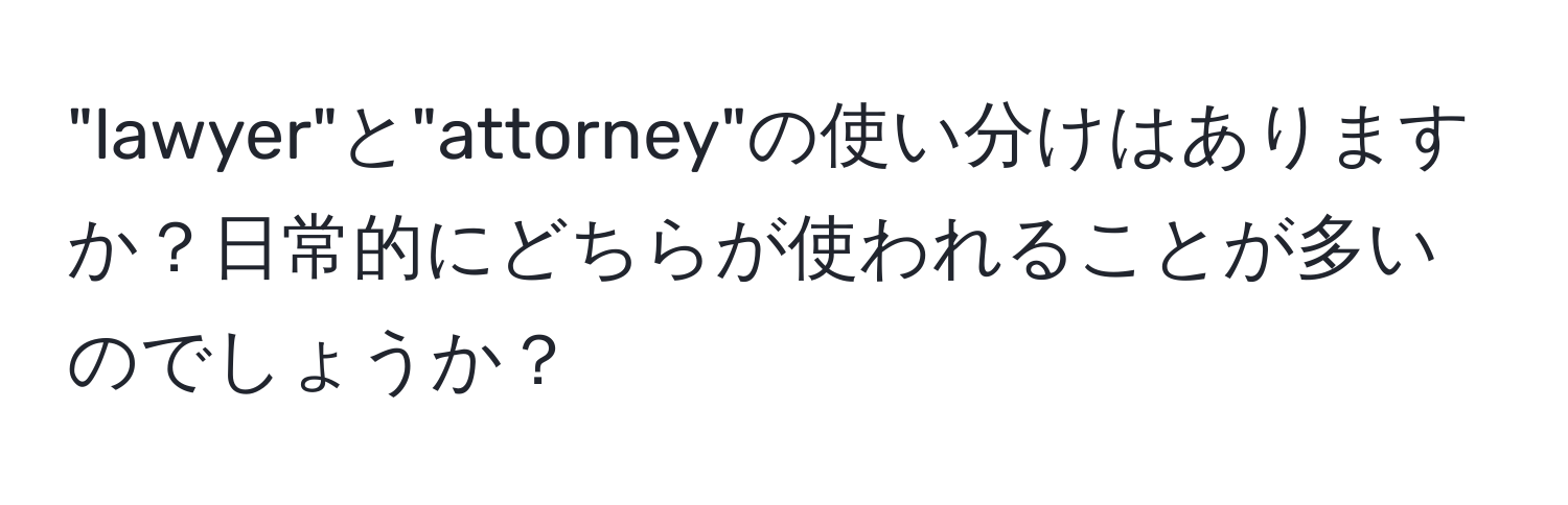 "lawyer"と"attorney"の使い分けはありますか？日常的にどちらが使われることが多いのでしょうか？