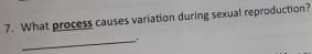 What process causes variation during sexual reproduction? 
_.