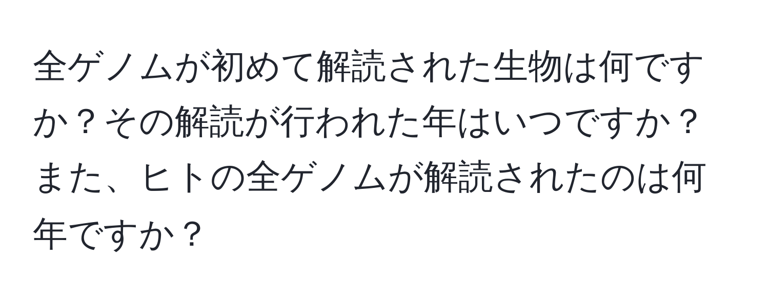 全ゲノムが初めて解読された生物は何ですか？その解読が行われた年はいつですか？また、ヒトの全ゲノムが解読されたのは何年ですか？