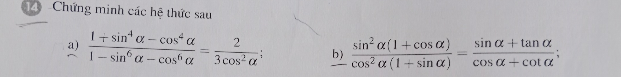 Chứng minh các hệ thức sau 
a)  (1+sin^4alpha -cos^4alpha )/1-sin^6alpha -cos^6alpha  = 2/3cos^2alpha  ; 
b)  (sin^2alpha (1+cos alpha ))/cos^2alpha (1+sin alpha ) = (sin alpha +tan alpha )/cos alpha +cot alpha  ;