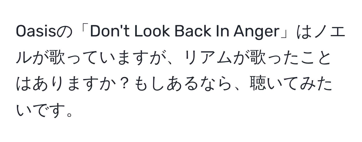 Oasisの「Don't Look Back In Anger」はノエルが歌っていますが、リアムが歌ったことはありますか？もしあるなら、聴いてみたいです。