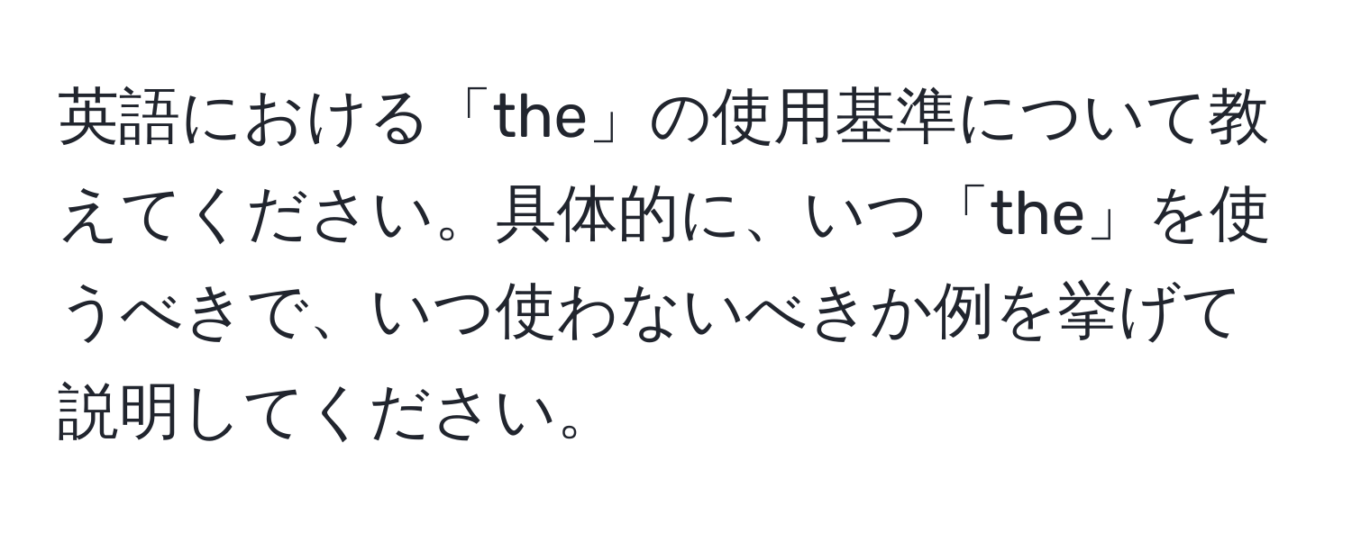 英語における「the」の使用基準について教えてください。具体的に、いつ「the」を使うべきで、いつ使わないべきか例を挙げて説明してください。