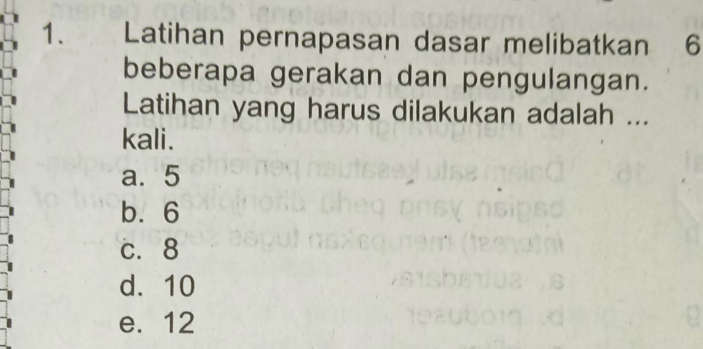 Latihan pernapasan dasar melibatkan 6
beberapa gerakan dan pengulangan.
Latihan yang harus dilakukan adalah ...
kali.
a. 5
b. 6
c. 8
d. 10
e. 12