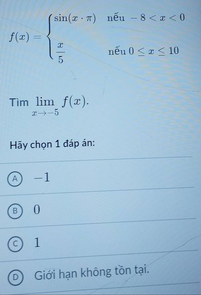 f(x)=beginarrayl sin (x· π )nCu-8
Timlimlimits _xto -5f(x). 
Hãy chọn 1 đáp án:
A) -1
B 10
C 1
Giới hạn không tồn tại.