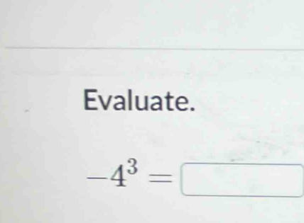 Evaluate.
-4^3=□