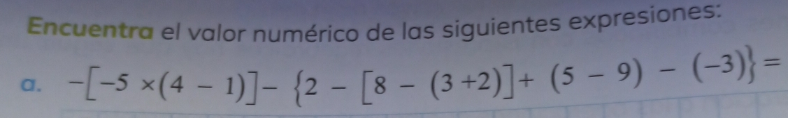 Encuentra el valor numérico de las siguientes expresiones: 
a. -[-5* (4-1)]- 2-[8-(3+2)]+(5-9)-(-3) =