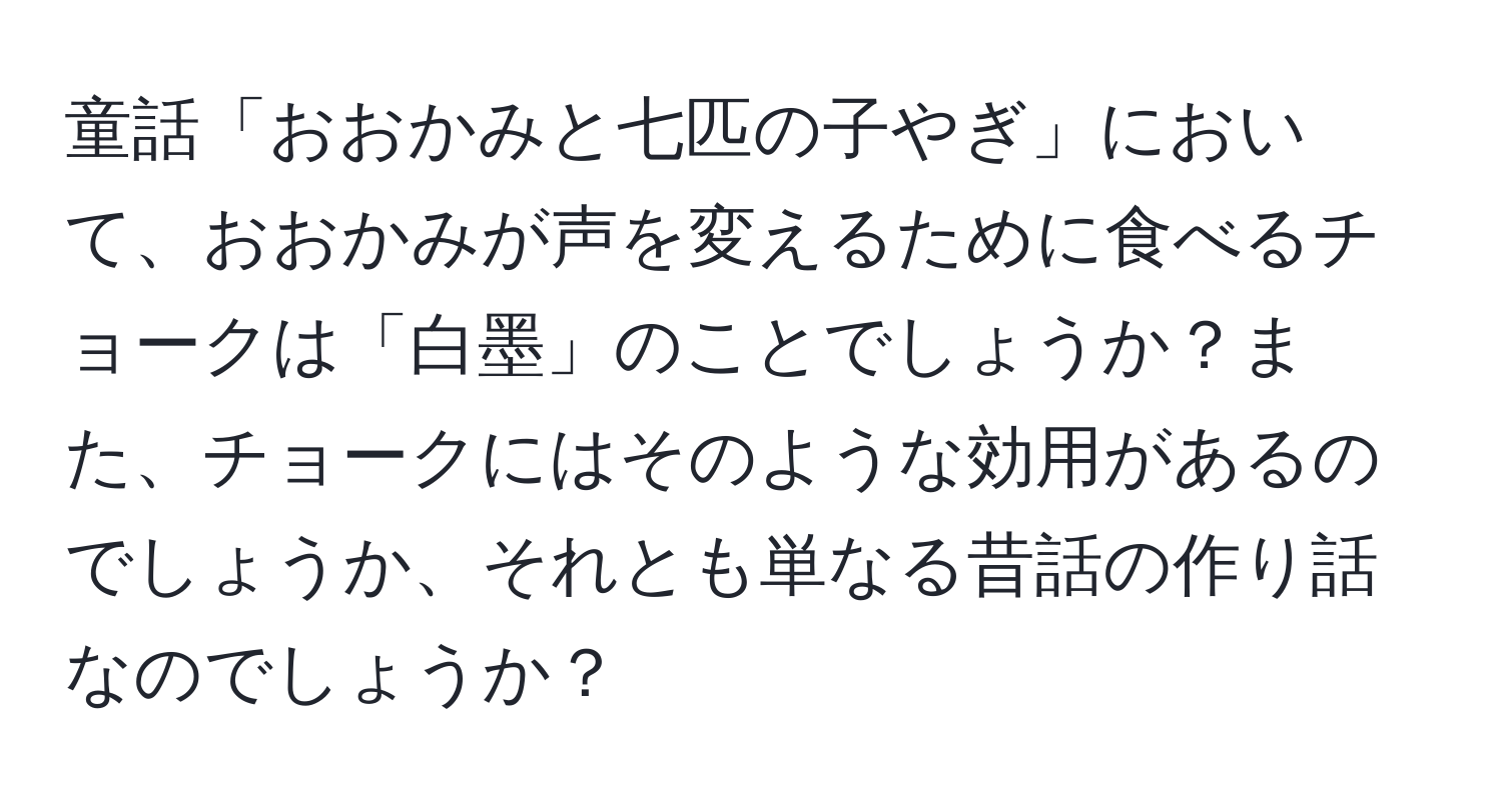 童話「おおかみと七匹の子やぎ」において、おおかみが声を変えるために食べるチョークは「白墨」のことでしょうか？また、チョークにはそのような効用があるのでしょうか、それとも単なる昔話の作り話なのでしょうか？