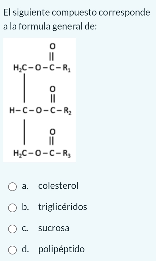 El siguiente compuesto corresponde
a la formula general de:
a. colesterol
b. triglicéridos
c. sucrosa
d. polipéptido