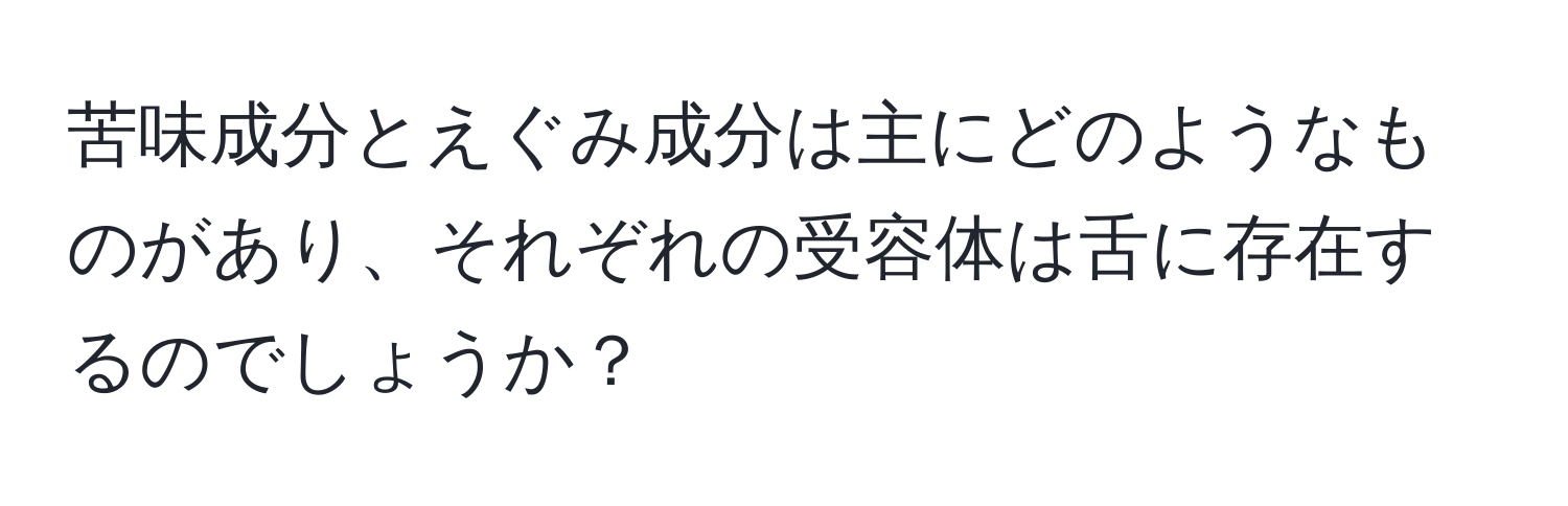 苦味成分とえぐみ成分は主にどのようなものがあり、それぞれの受容体は舌に存在するのでしょうか？