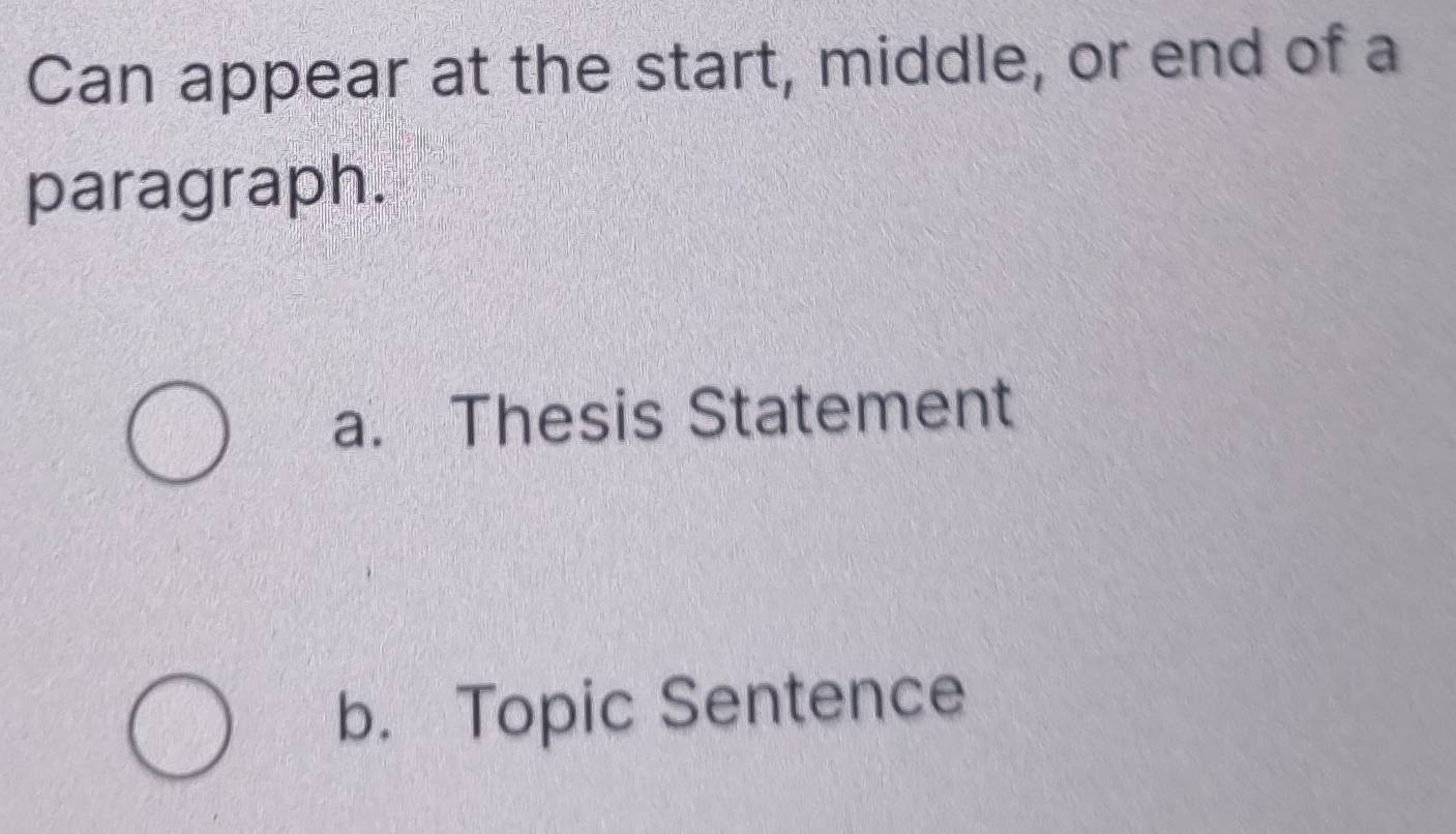 Can appear at the start, middle, or end of a 
paragraph. 
a. Thesis Statement 
b. Topic Sentence