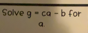 Solve g=ca-b for
a.