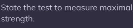 State the test to measure maximal 
strength.