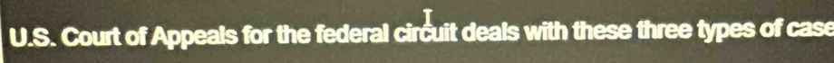 Court of Appeals for the federal circuit deals with these three types of case