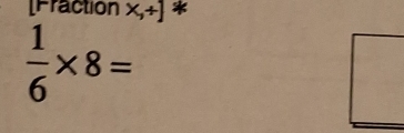 [Fraction x,+] *
 1/6 * 8=