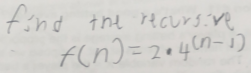 find tht recurs:ve
f(n)=2· 4^((n-1))