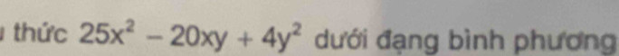 thức 25x^2-20xy+4y^2 đưới đạng bình phương
