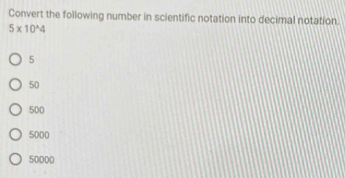 Convert the following number in scientific notation into decimal notation.
5* 10^(wedge)4
5
50
500
5000
50000