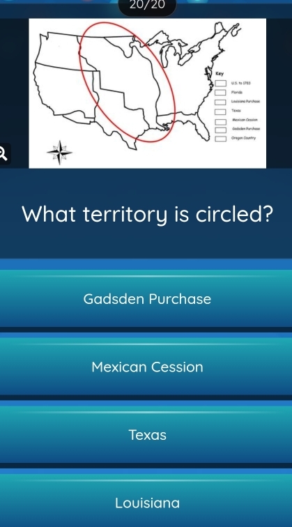 20/20
What territory is circled?
Gadsden Purchase
Mexican Cession
Texas
Louisiana