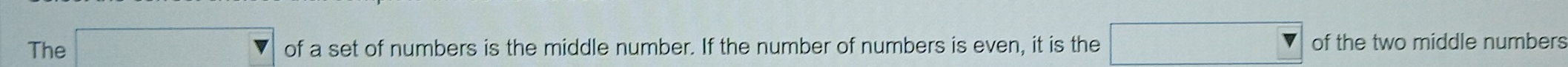 The (1,-2)
of a set of numbers is the middle number. If the number of numbers is even, it is the of the two middle numbers