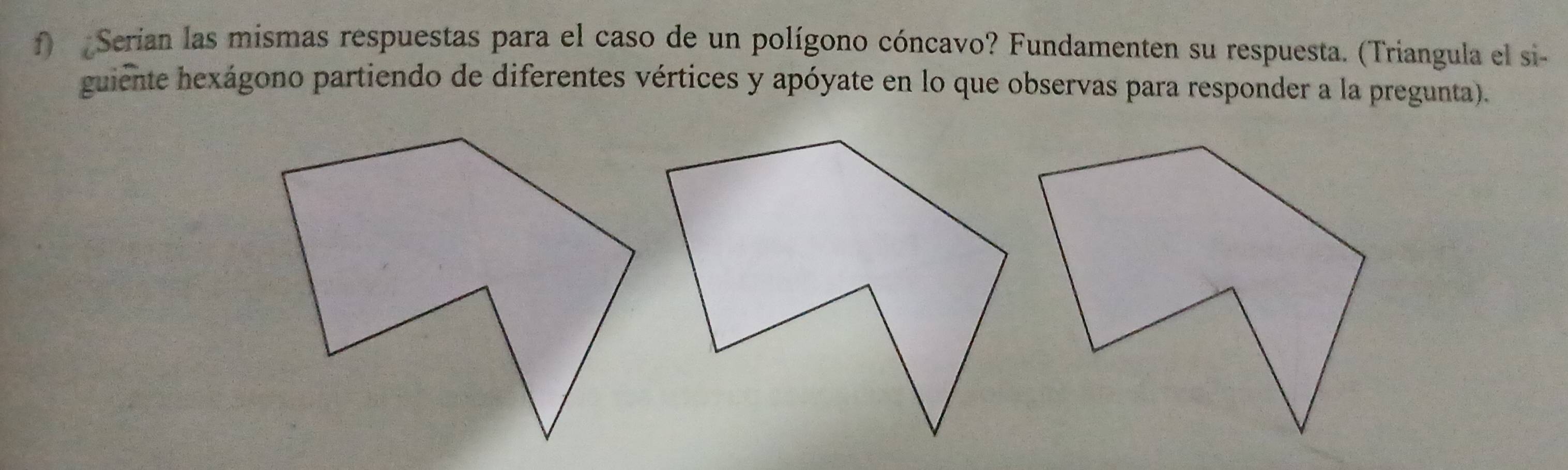 Serian las mismas respuestas para el caso de un polígono cóncavo? Fundamenten su respuesta. (Triangula el si- 
guiente hexágono partiendo de diferentes vértices y apóyate en lo que observas para responder a la pregunta).