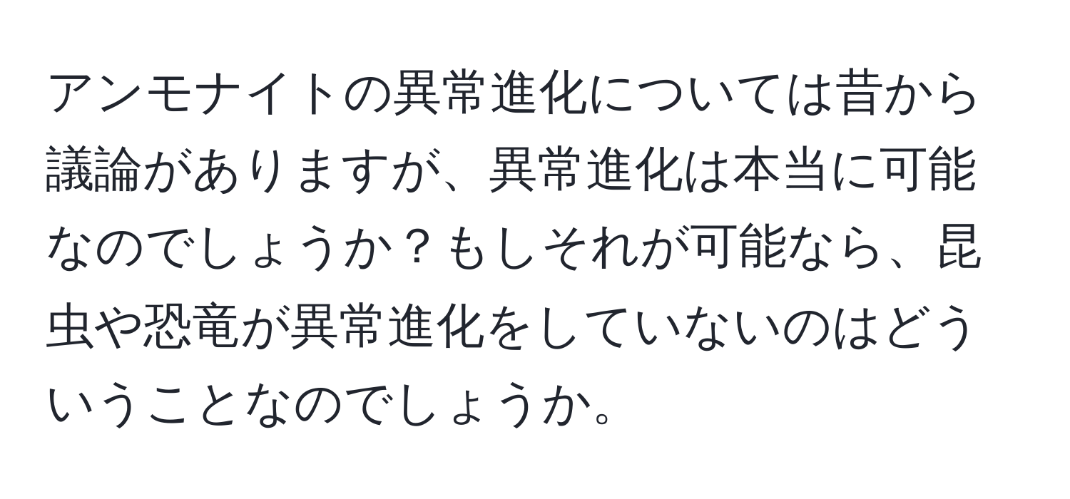 アンモナイトの異常進化については昔から議論がありますが、異常進化は本当に可能なのでしょうか？もしそれが可能なら、昆虫や恐竜が異常進化をしていないのはどういうことなのでしょうか。